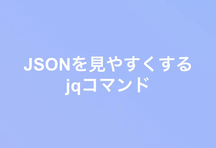 【jq】jsonデータを見やすくする